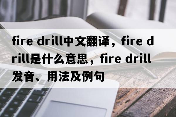 fire drill中文翻譯，fire drill是什么意思，fire drill發(fā)音、用法及例句