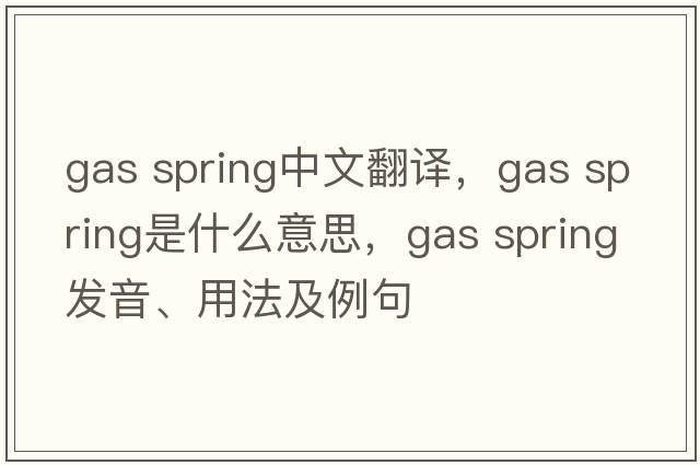 gas spring中文翻譯，gas spring是什么意思，gas spring發(fā)音、用法及例句