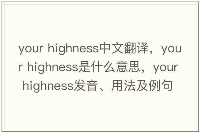 your highness中文翻譯，your highness是什么意思，your highness發(fā)音、用法及例句