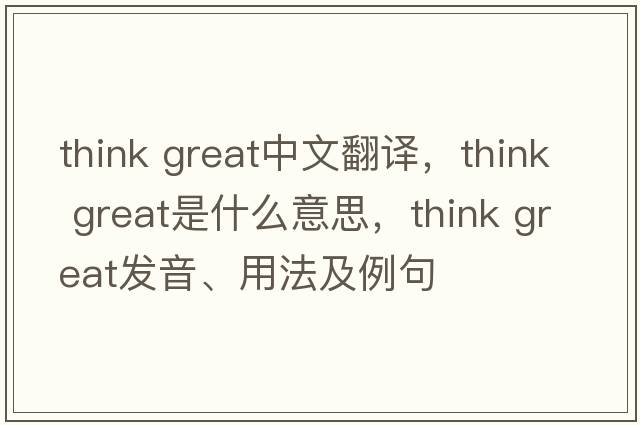 think great中文翻譯，think great是什么意思，think great發(fā)音、用法及例句