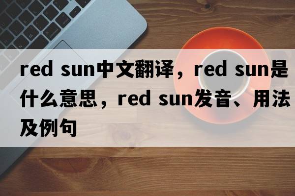 red sun中文翻譯，red sun是什么意思，red sun發(fā)音、用法及例句