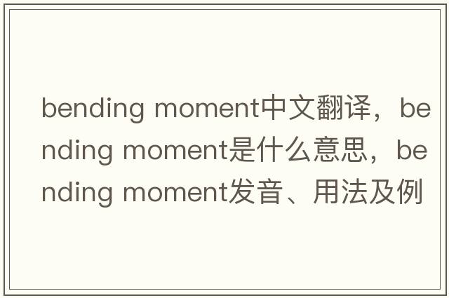 bending moment中文翻譯，bending moment是什么意思，bending moment發(fā)音、用法及例句
