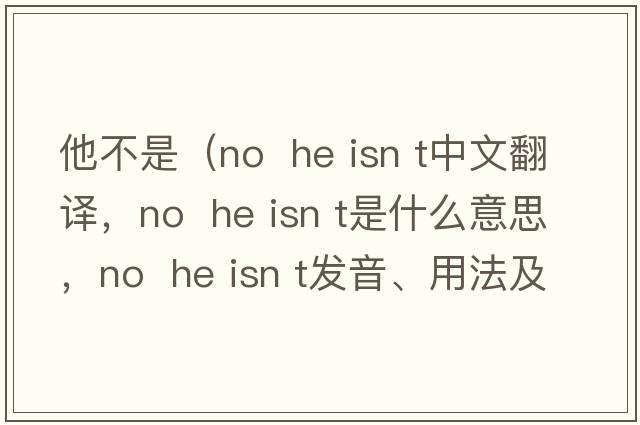 他不是（No  he isn t中文翻譯，No  he isn t是什么意思，No  he isn t發(fā)音、用法及例句）