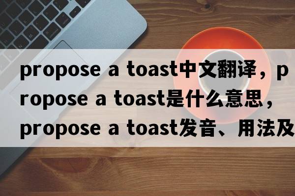 propose a toast中文翻譯，propose a toast是什么意思，propose a toast發(fā)音、用法及例句