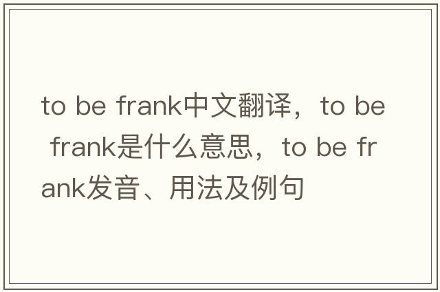 to be frank中文翻譯，to be frank是什么意思，to be frank發(fā)音、用法及例句