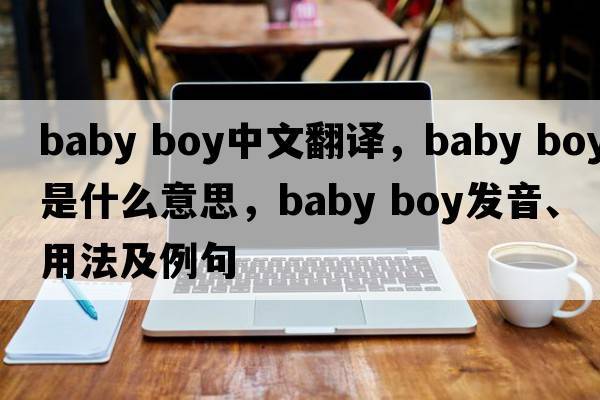 baby boy中文翻譯，baby boy是什么意思，baby boy發(fā)音、用法及例句