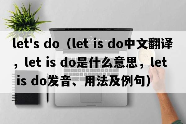 let's do（let is do中文翻譯，let is do是什么意思，let is do發(fā)音、用法及例句）