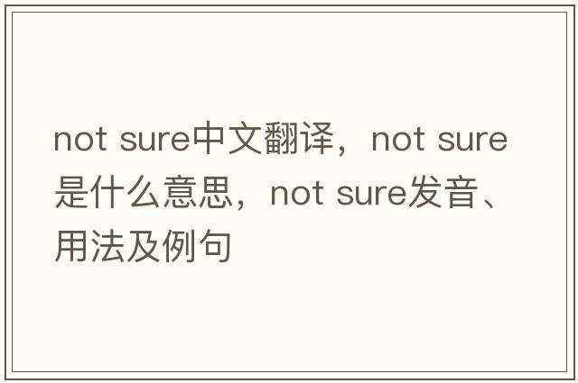 not sure中文翻譯，not sure是什么意思，not sure發(fā)音、用法及例句
