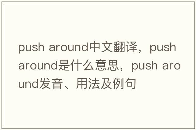 push around中文翻譯，push around是什么意思，push around發(fā)音、用法及例句