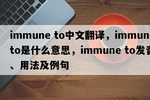 immune to中文翻譯，immune to是什么意思，immune to發(fā)音、用法及例句