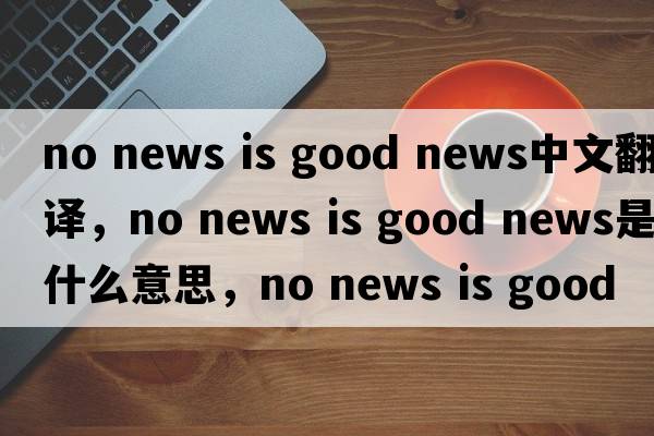 no news is good news中文翻譯，no news is good news是什么意思，no news is good news發(fā)音、用法及例句