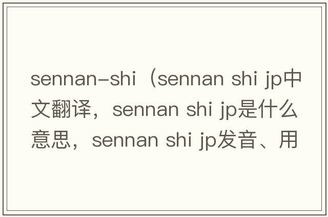 sennan-shi（sennan shi jp中文翻譯，sennan shi jp是什么意思，sennan shi jp發(fā)音、用法及例句）