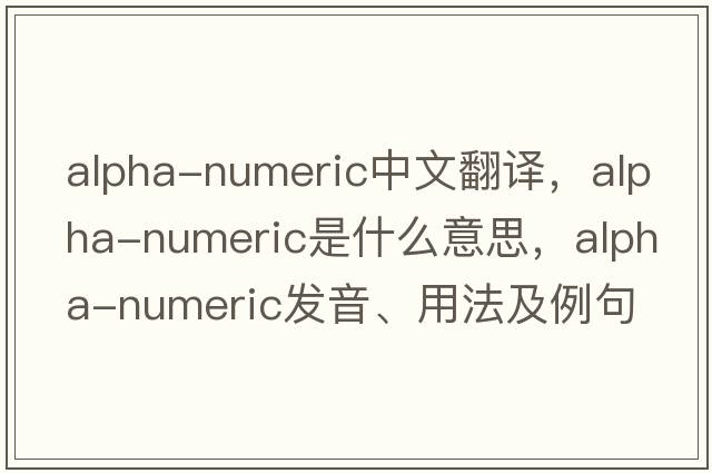 alpha-numeric中文翻譯，alpha-numeric是什么意思，alpha-numeric發(fā)音、用法及例句