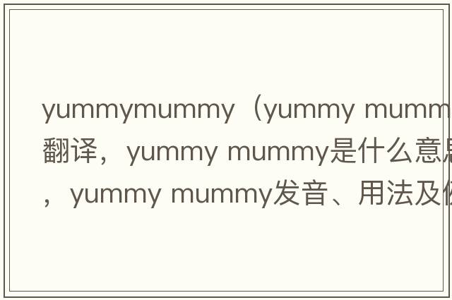 yummymummy（yummy mummy中文翻譯，yummy mummy是什么意思，yummy mummy發(fā)音、用法及例句）