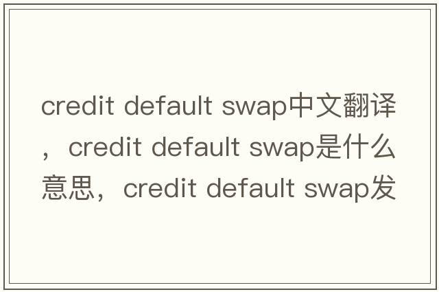 credit default swap中文翻譯，credit default swap是什么意思，credit default swap發(fā)音、用法及例句