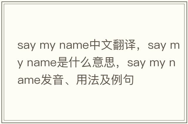 say my name中文翻譯，say my name是什么意思，say my name發(fā)音、用法及例句