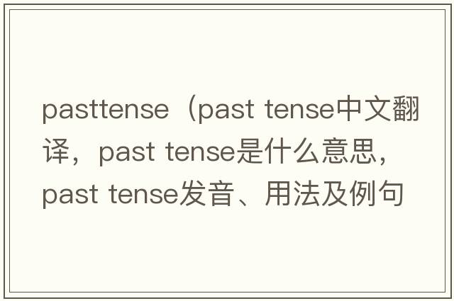 pasttense（past tense中文翻譯，past tense是什么意思，past tense發(fā)音、用法及例句）