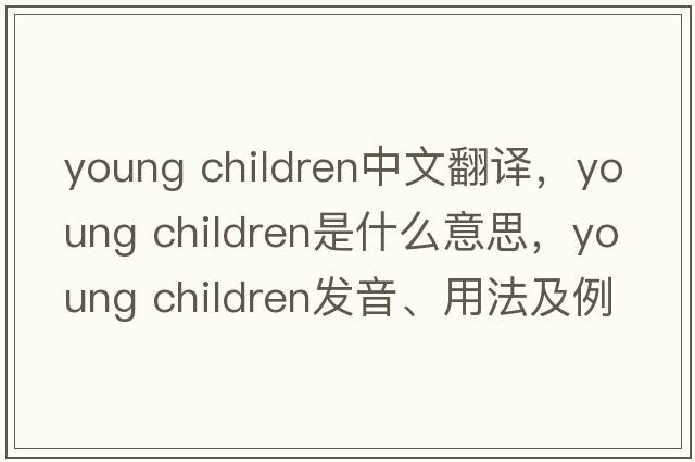 young children中文翻譯，young children是什么意思，young children發(fā)音、用法及例句