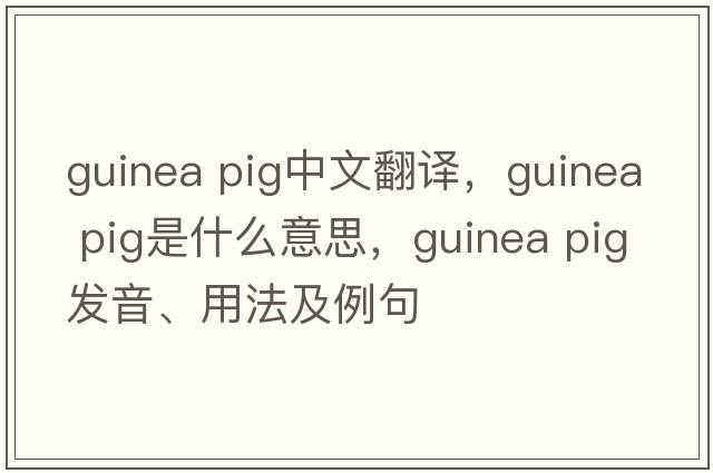 guinea pig中文翻譯，guinea pig是什么意思，guinea pig發(fā)音、用法及例句