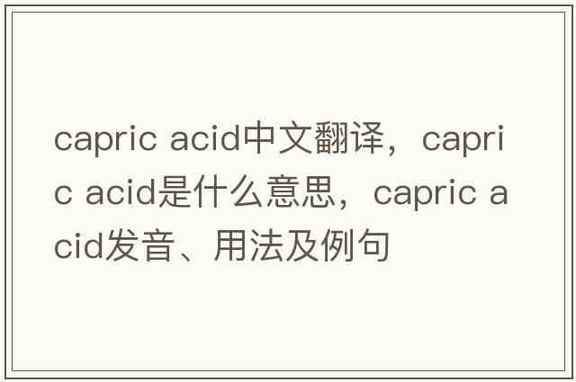 capric acid中文翻譯，capric acid是什么意思，capric acid發(fā)音、用法及例句