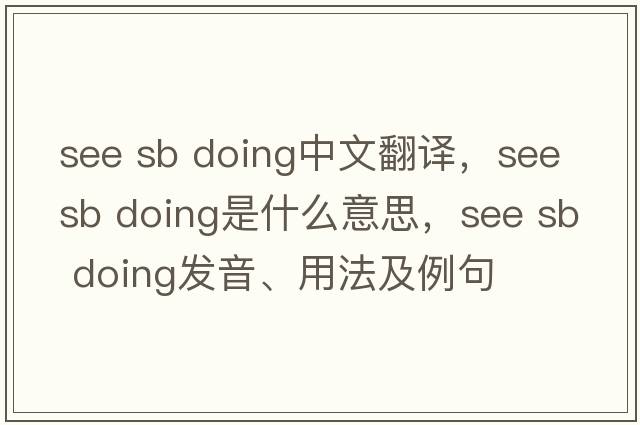 see sb doing中文翻譯，see sb doing是什么意思，see sb doing發(fā)音、用法及例句