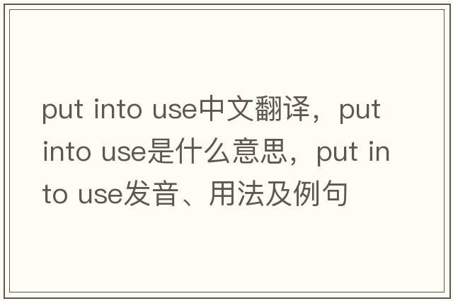 put into use中文翻譯，put into use是什么意思，put into use發(fā)音、用法及例句