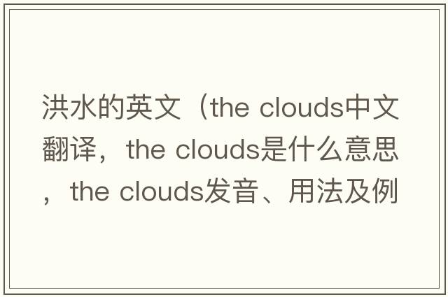 洪水的英文（the clouds中文翻譯，the clouds是什么意思，the clouds發(fā)音、用法及例句）