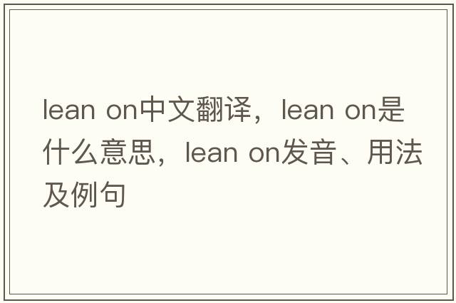 lean on中文翻譯，lean on是什么意思，lean on發(fā)音、用法及例句