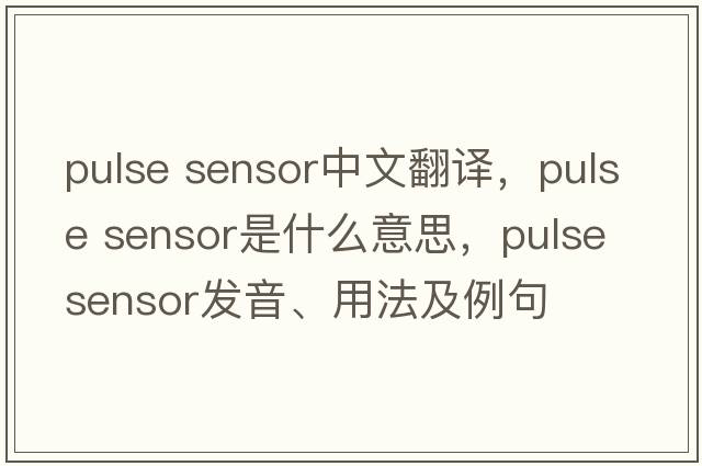 pulse sensor中文翻譯，pulse sensor是什么意思，pulse sensor發(fā)音、用法及例句