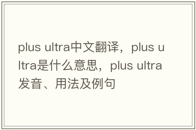 plus ultra中文翻譯，plus ultra是什么意思，plus ultra發(fā)音、用法及例句