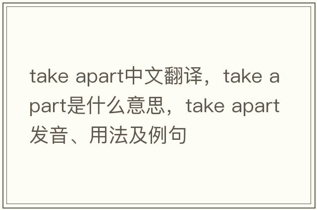take apart中文翻譯，take apart是什么意思，take apart發(fā)音、用法及例句