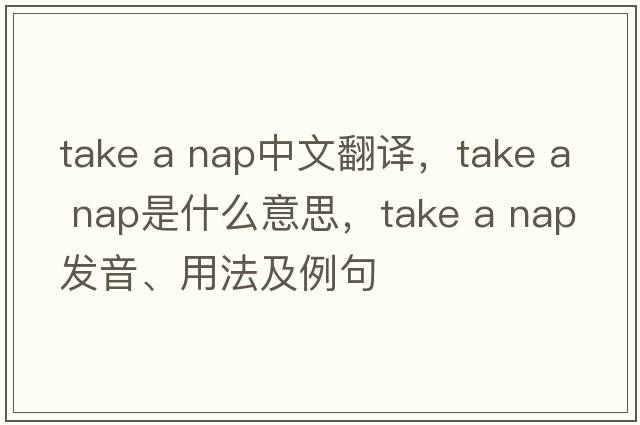 take a nap中文翻譯，take a nap是什么意思，take a nap發(fā)音、用法及例句