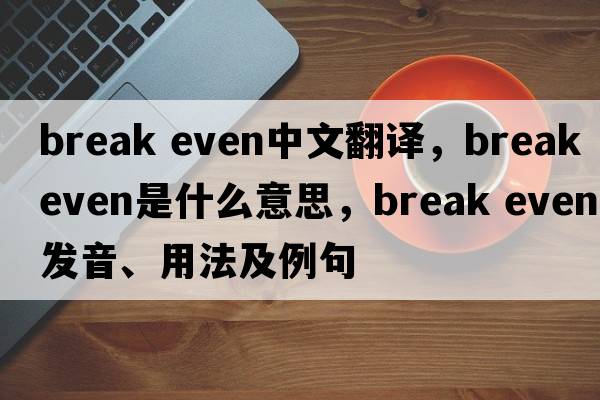 break even中文翻譯，break even是什么意思，break even發(fā)音、用法及例句