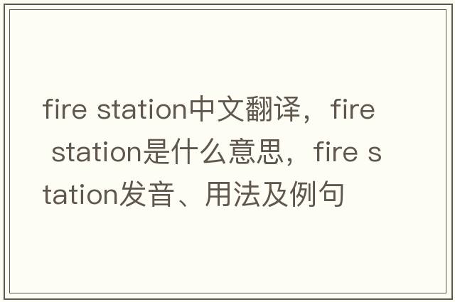 fire station中文翻譯，fire station是什么意思，fire station發(fā)音、用法及例句