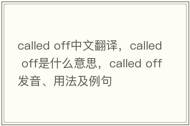 called off中文翻譯，called off是什么意思，called off發(fā)音、用法及例句