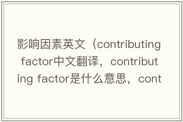 影響因素英文（contributing factor中文翻譯，contributing factor是什么意思，contributing factor發(fā)音、用法及例句）
