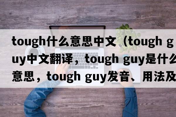 tough什么意思中文（tough guy中文翻譯，tough guy是什么意思，tough guy發(fā)音、用法及例句）
