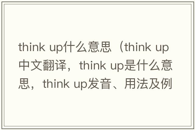 think up什么意思（think up中文翻譯，think up是什么意思，think up發(fā)音、用法及例句）