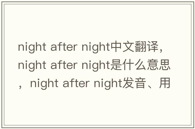 night after night中文翻譯，night after night是什么意思，night after night發(fā)音、用法及例句