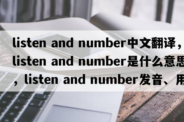 listen and number中文翻譯，listen and number是什么意思，listen and number發(fā)音、用法及例句