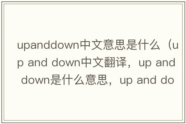 upanddown中文意思是什么（up and down中文翻譯，up and down是什么意思，up and down發(fā)音、用法及例句）