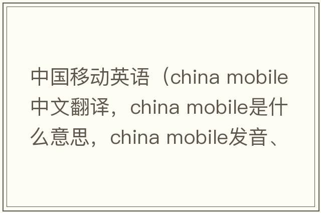 中國(guó)移動(dòng)英語(yǔ)（china mobile中文翻譯，china mobile是什么意思，china mobile發(fā)音、用法及例句）