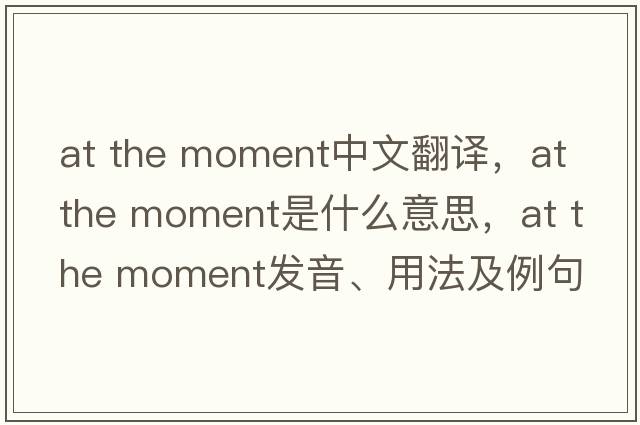 at the moment中文翻譯，at the moment是什么意思，at the moment發(fā)音、用法及例句