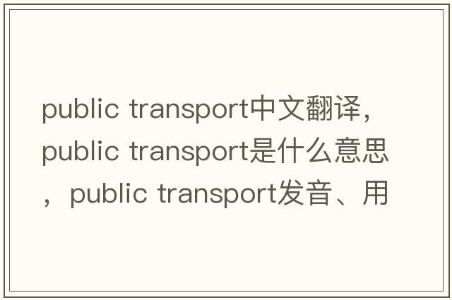 public transport中文翻譯，public transport是什么意思，public transport發(fā)音、用法及例句