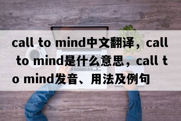 call to mind中文翻譯，call to mind是什么意思，call to mind發(fā)音、用法及例句
