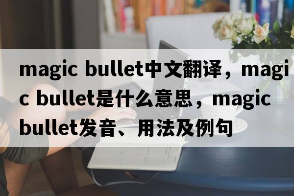 magic bullet中文翻譯，magic bullet是什么意思，magic bullet發(fā)音、用法及例句