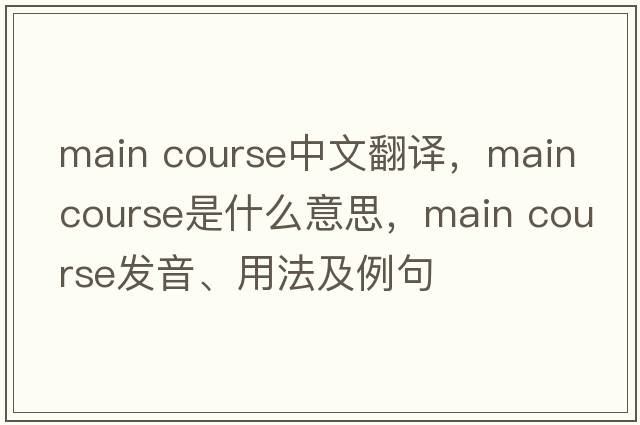 main course中文翻譯，main course是什么意思，main course發(fā)音、用法及例句