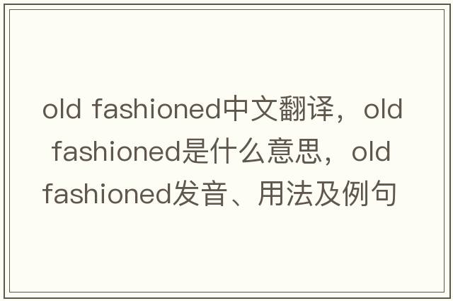 old fashioned中文翻譯，old fashioned是什么意思，old fashioned發(fā)音、用法及例句