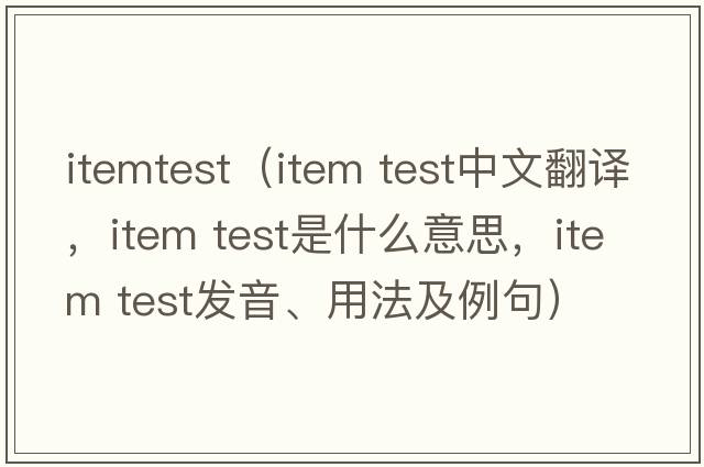 itemtest（item test中文翻譯，item test是什么意思，item test發(fā)音、用法及例句）