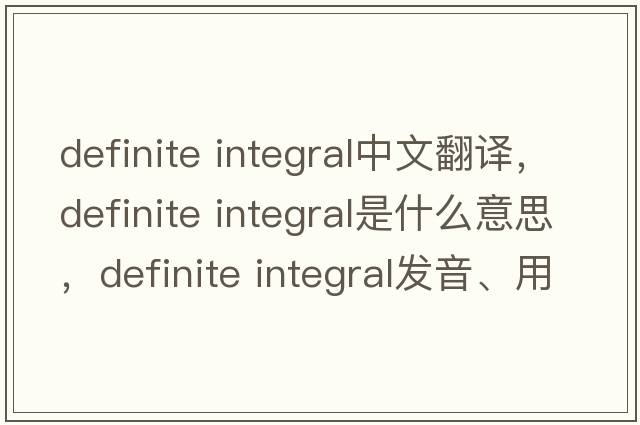 definite integral中文翻譯，definite integral是什么意思，definite integral發(fā)音、用法及例句